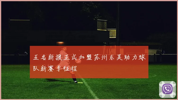 五名新援正式加盟苏州东吴助力球队新赛季征程