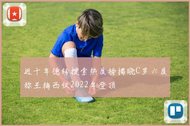 近十年德转搜索热度榜揭晓C罗六度称王梅西仅2022年登顶