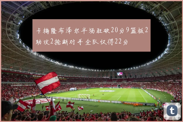 卡梅隆布泽尔半场狂砍20分9篮板2助攻2抢断对手全队仅得22分