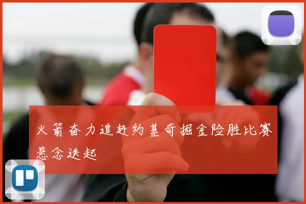 火箭奋力追赶约基奇掘金险胜比赛悬念迭起