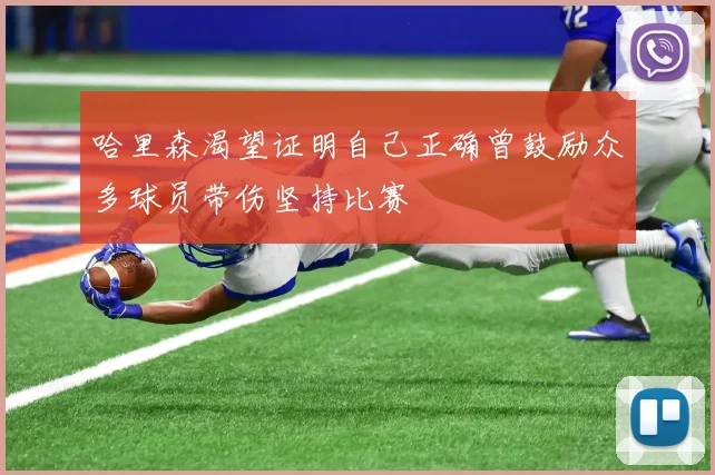 哈里森渴望证明自己正确曾鼓励众多球员带伤坚持比赛