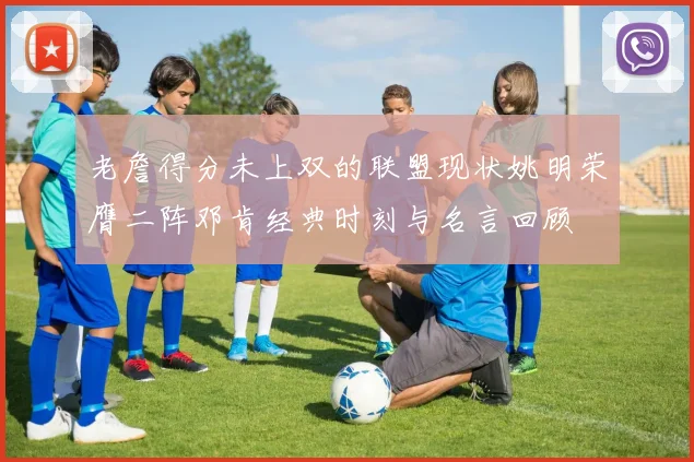 老詹得分未上双的联盟现状姚明荣膺二阵邓肯经典时刻与名言回顾