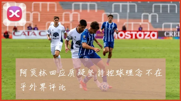 阿莫林回应质疑坚持控球理念不在乎外界评论