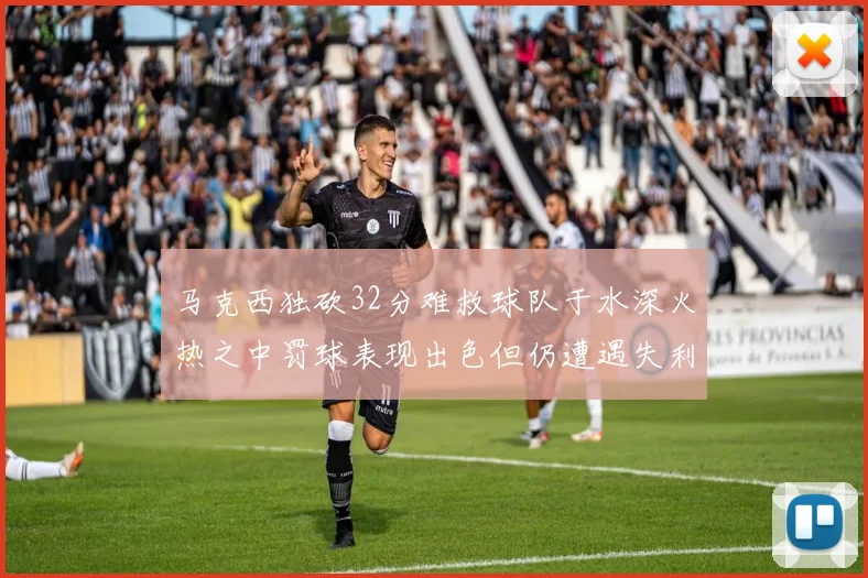 马克西独砍32分难救球队于水深火热之中罚球表现出色但仍遭遇失利