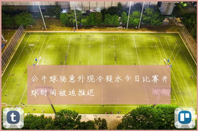 公牛球场意外现冷凝水今日比赛开球时间被迫推迟