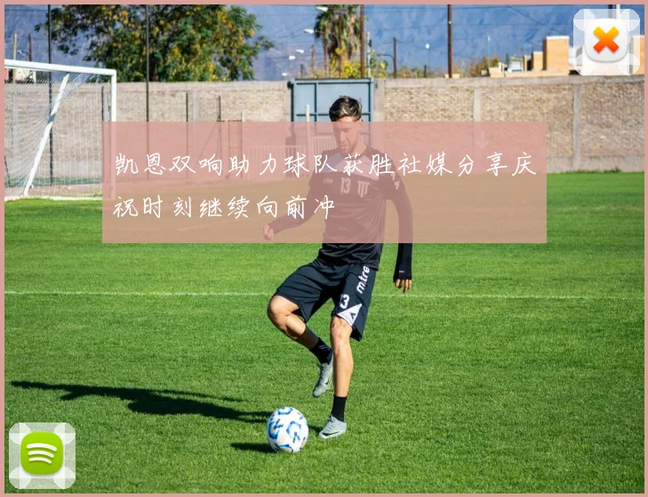 凯恩双响助力球队获胜社媒分享庆祝时刻继续向前冲