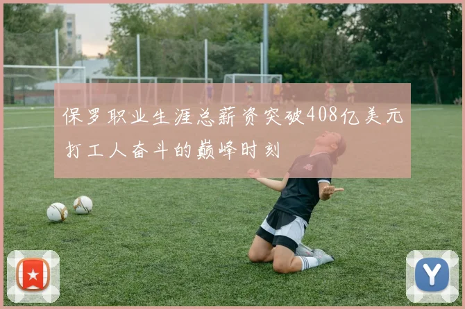 保罗职业生涯总薪资突破408亿美元打工人奋斗的巅峰时刻