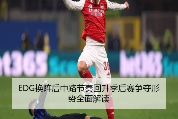 EDG换阵后中路节奏回升季后赛争夺形势全面解读(EMCSPORTS)